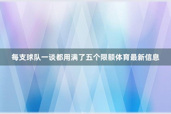 每支球队一谈都用满了五个限额体育最新信息