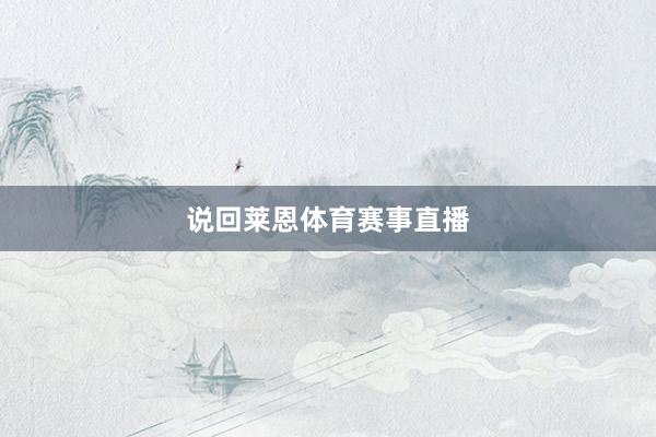 说回莱恩体育赛事直播