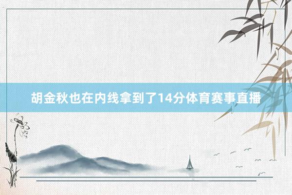 胡金秋也在内线拿到了14分体育赛事直播