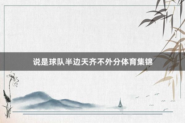 说是球队半边天齐不外分体育集锦