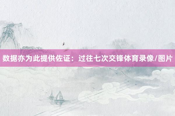 数据亦为此提供佐证：过往七次交锋体育录像/图片