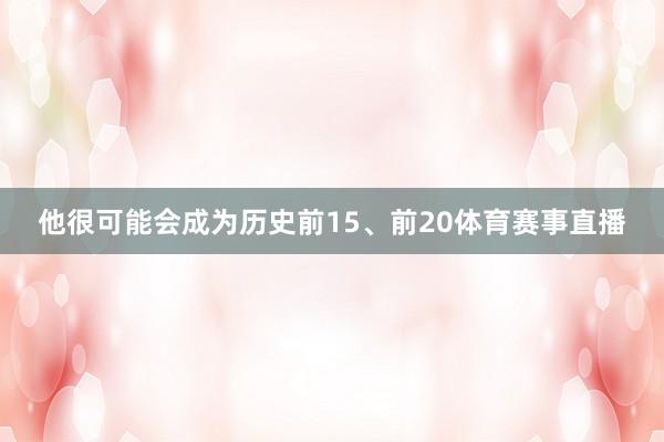 他很可能会成为历史前15、前20体育赛事直播
