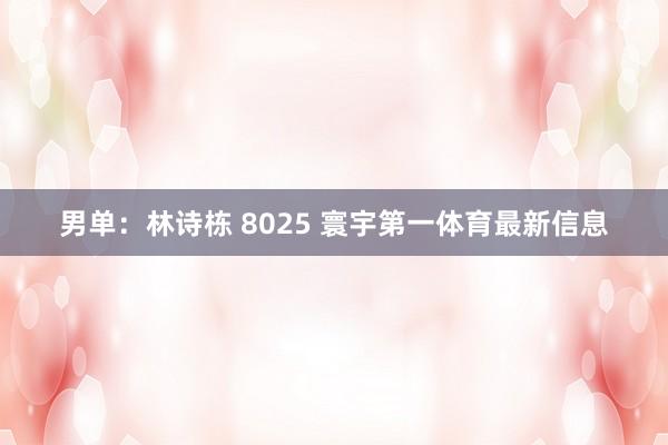 男单：林诗栋 8025 寰宇第一体育最新信息