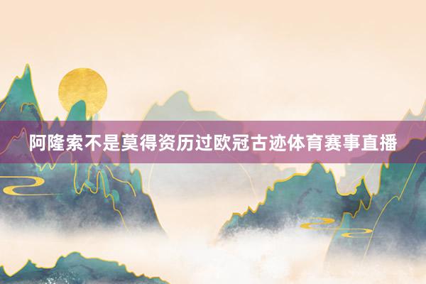 阿隆索不是莫得资历过欧冠古迹体育赛事直播