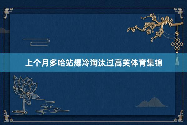 上个月多哈站爆冷淘汰过高芙体育集锦