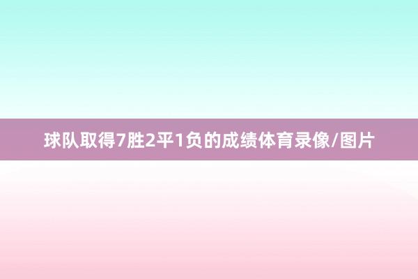 球队取得7胜2平1负的成绩体育录像/图片