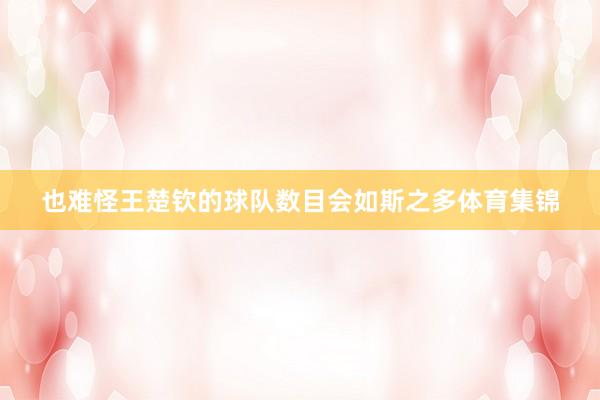也难怪王楚钦的球队数目会如斯之多体育集锦