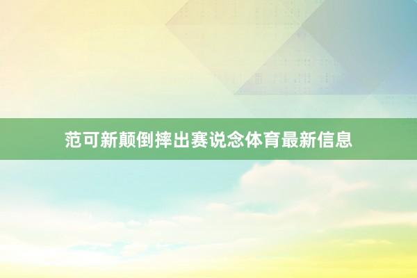 范可新颠倒摔出赛说念体育最新信息
