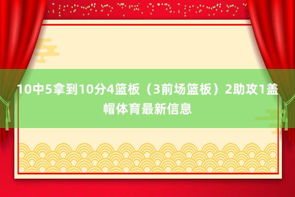 10中5拿到10分4篮板（3前场篮板）2助攻1盖帽体育最新信息