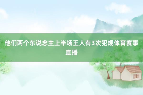 他们两个东说念主上半场王人有3次犯规体育赛事直播