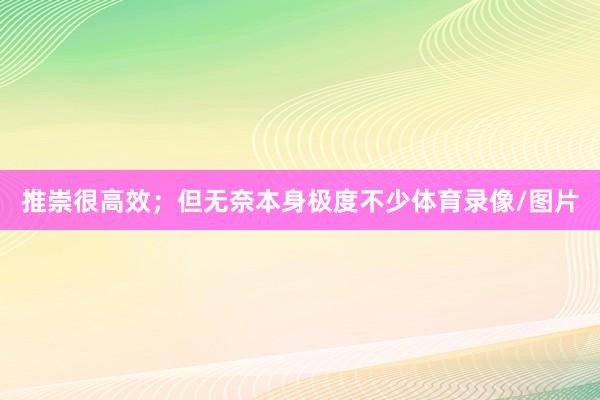 推崇很高效；但无奈本身极度不少体育录像/图片