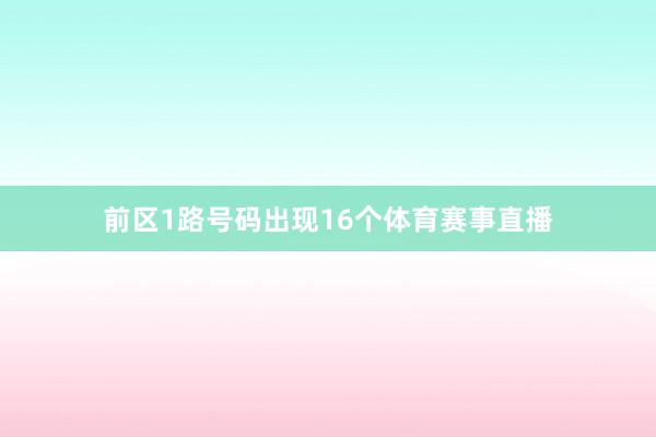 前区1路号码出现16个体育赛事直播