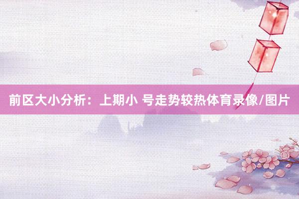 前区大小分析：上期小 号走势较热体育录像/图片