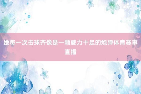她每一次击球齐像是一颗威力十足的炮弹体育赛事直播