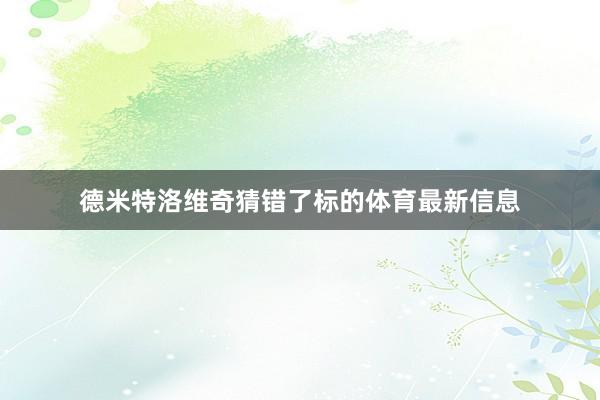 德米特洛维奇猜错了标的体育最新信息