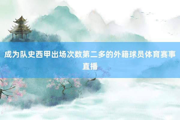 成为队史西甲出场次数第二多的外籍球员体育赛事直播