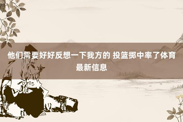 他们需要好好反想一下我方的 投篮掷中率了体育最新信息