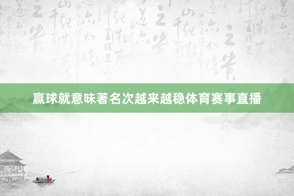 赢球就意味著名次越来越稳体育赛事直播