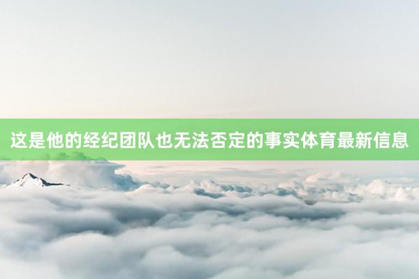 这是他的经纪团队也无法否定的事实体育最新信息