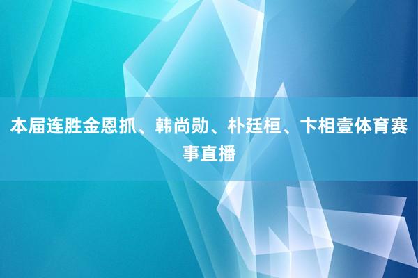 本届连胜金恩抓、韩尚勋、朴廷桓、卞相壹体育赛事直播