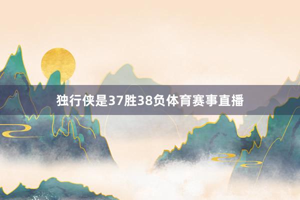 独行侠是37胜38负体育赛事直播