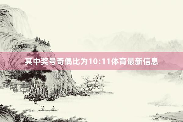 其中奖号奇偶比为10:11体育最新信息