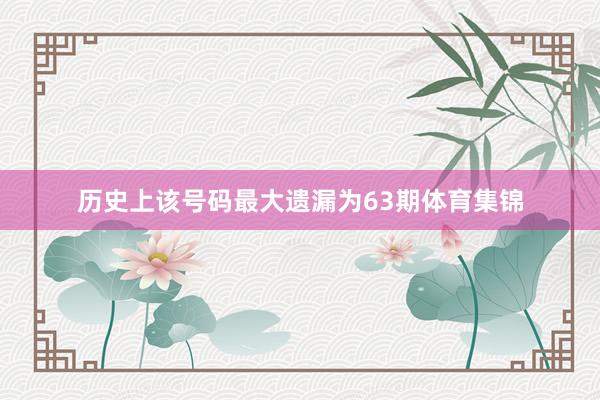 历史上该号码最大遗漏为63期体育集锦
