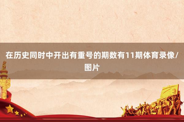 在历史同时中开出有重号的期数有11期体育录像/图片
