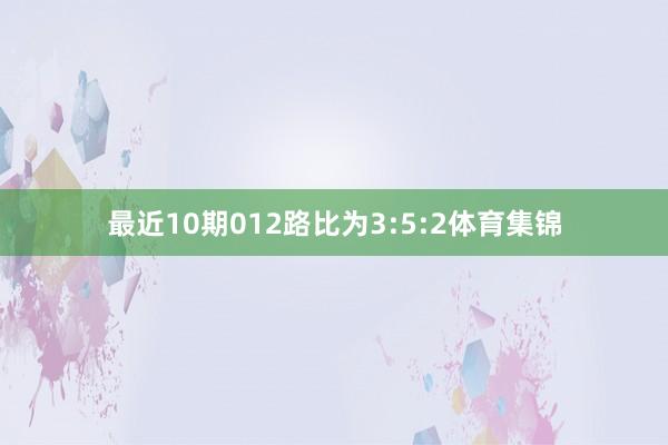 最近10期012路比为3:5:2体育集锦