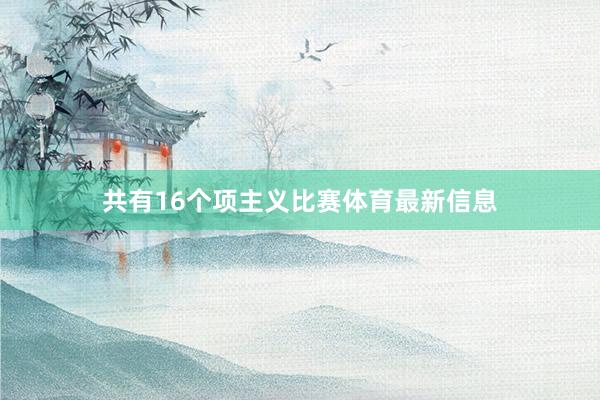 共有16个项主义比赛体育最新信息