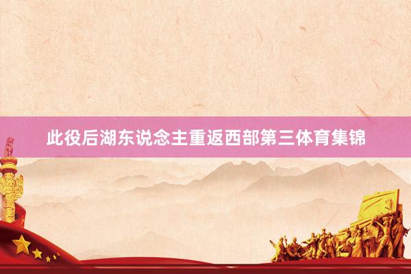 此役后湖东说念主重返西部第三体育集锦