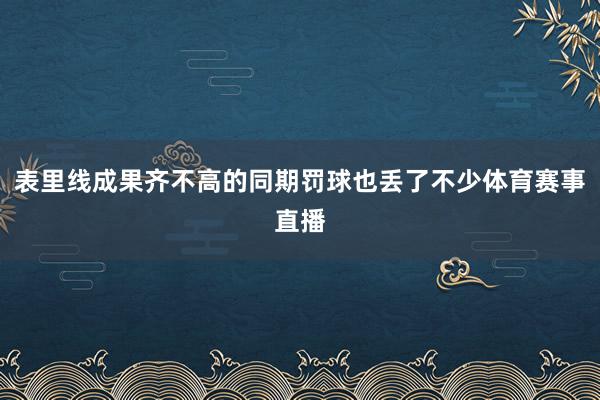 表里线成果齐不高的同期罚球也丢了不少体育赛事直播
