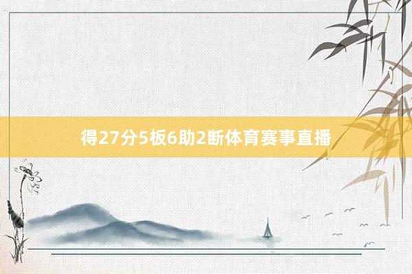 得27分5板6助2断体育赛事直播