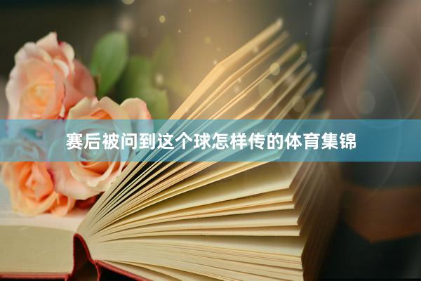 赛后被问到这个球怎样传的体育集锦