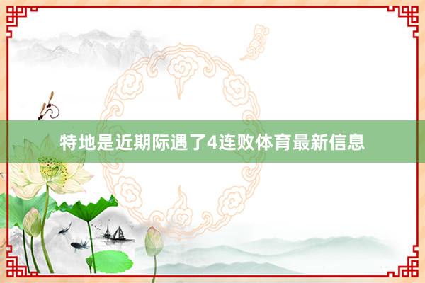 特地是近期际遇了4连败体育最新信息