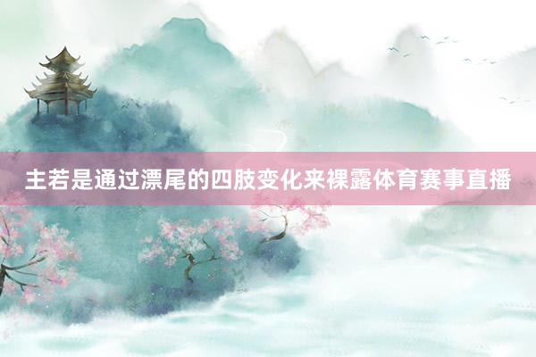主若是通过漂尾的四肢变化来裸露体育赛事直播