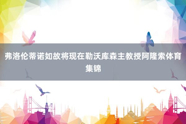 弗洛伦蒂诺如故将现在勒沃库森主教授阿隆索体育集锦