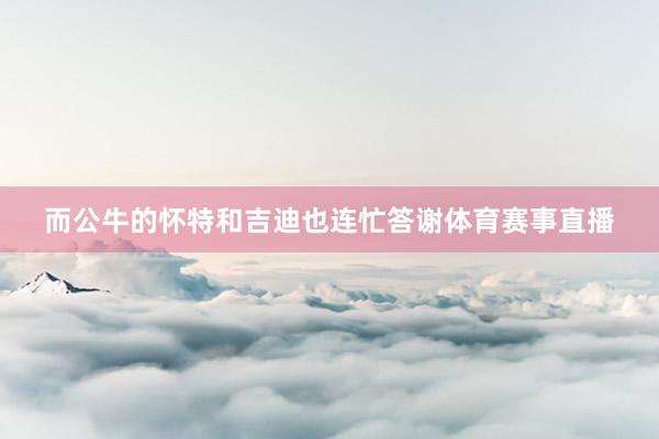 而公牛的怀特和吉迪也连忙答谢体育赛事直播
