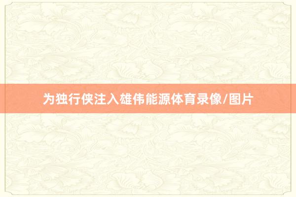 为独行侠注入雄伟能源体育录像/图片