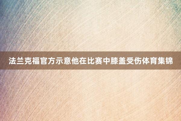 法兰克福官方示意他在比赛中膝盖受伤体育集锦