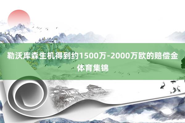 勒沃库森生机得到约1500万-2000万欧的赔偿金体育集锦