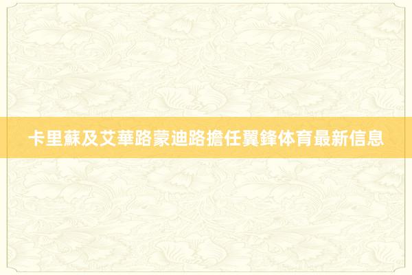 卡里蘇及艾華路蒙迪路擔任翼鋒体育最新信息