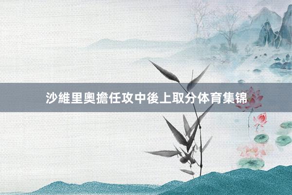沙維里奧擔任攻中後上取分体育集锦