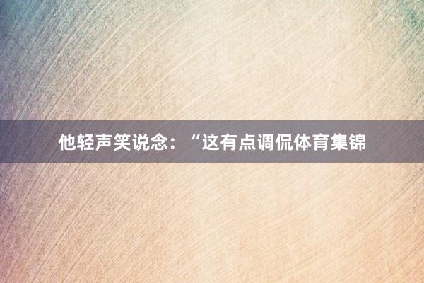 他轻声笑说念：“这有点调侃体育集锦
