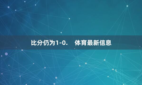 比分仍为1-0.    体育最新信息