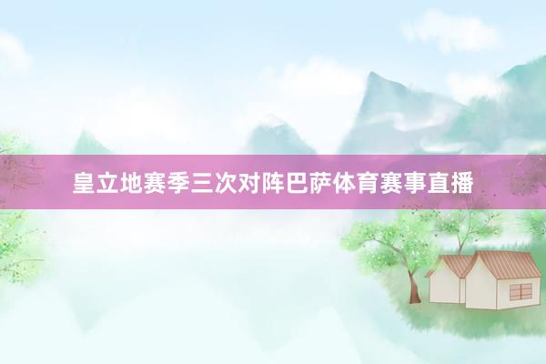 皇立地赛季三次对阵巴萨体育赛事直播