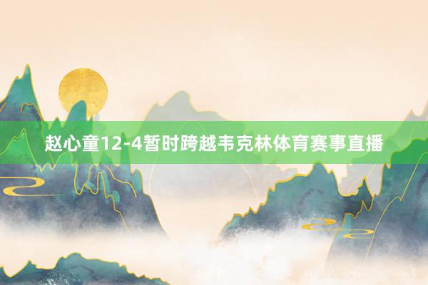 赵心童12-4暂时跨越韦克林体育赛事直播