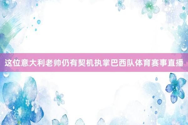 这位意大利老帅仍有契机执掌巴西队体育赛事直播