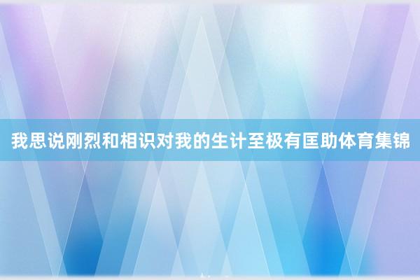 我思说刚烈和相识对我的生计至极有匡助体育集锦