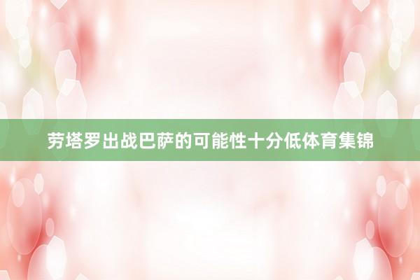 劳塔罗出战巴萨的可能性十分低体育集锦